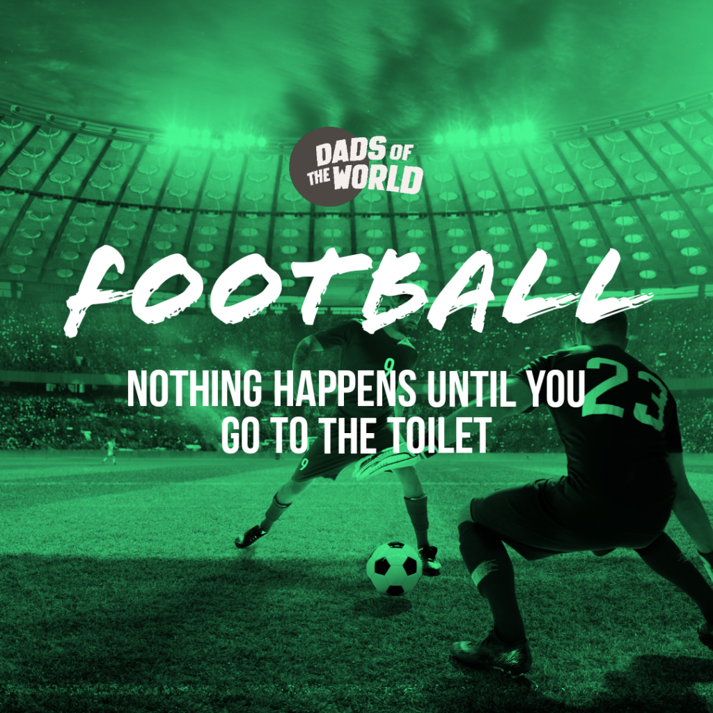 Football: nothing happens until you go to the toilet | If sports had taglines | Dads of the World