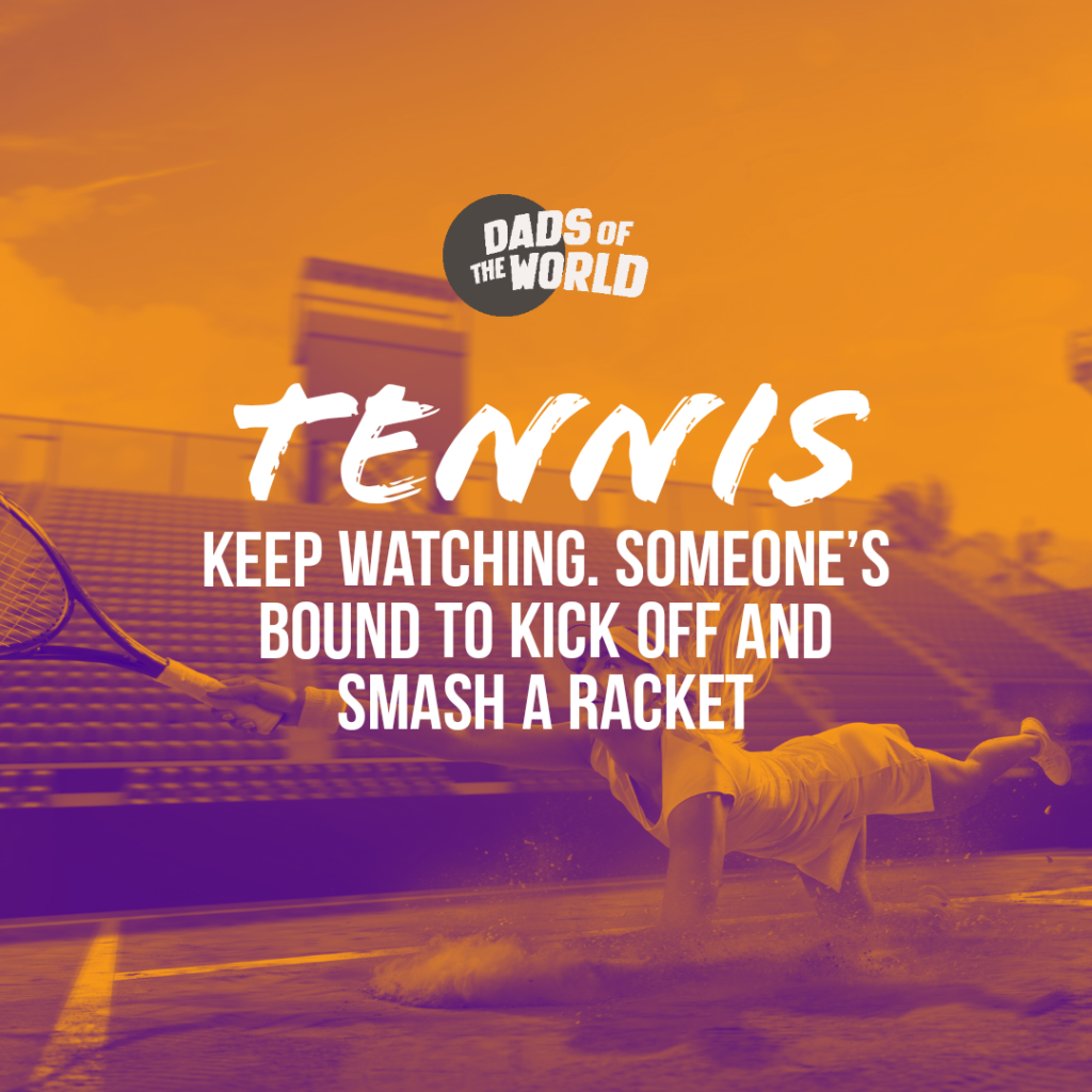 Tennis: keep watching. Someone's bound to kick off and smash a racket | If sports had taglines | Dads of the World